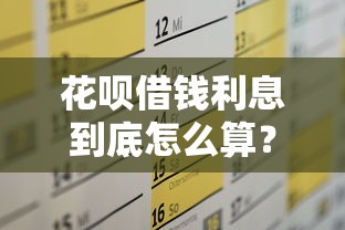 花呗借钱利息到底怎么算？一文看懂真实费率和使用技巧