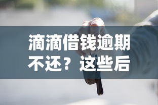 滴滴借钱逾期不还？这些后果你必须提前知道！
