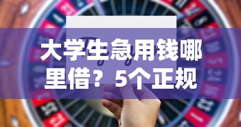 大学生急用钱哪里借？5个正规平台选择攻略