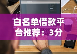 白名单借款平台推荐：3分钟搞懂正规低息借钱门路