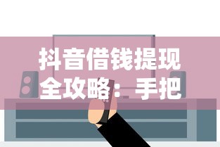 抖音借钱提现全攻略：手把手教你安全操作不踩坑