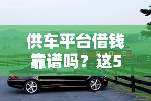供车平台借钱靠谱吗？这5点帮你避开套路贷