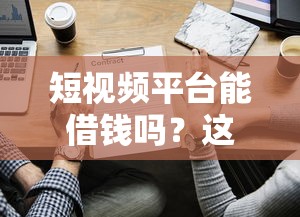 短视频平台能借钱吗？这些渠道靠谱吗？一文看懂！