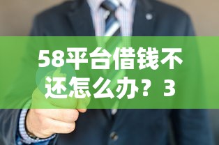 58平台借钱不还怎么办？3招实用应对方法别慌！