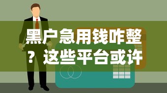 黑户急用钱咋整？这些平台或许能救急！必看攻略