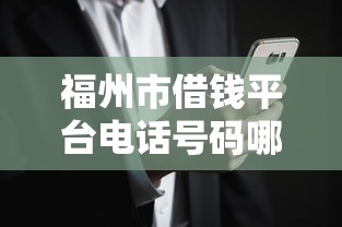 福州市借钱平台电话号码哪里找？这3个方法最靠谱！