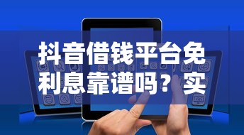 抖音借钱平台免利息靠谱吗？实测后发现这3个真相