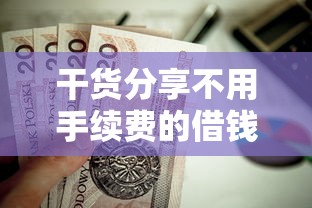 干货分享不用手续费的借钱平台有哪些？这5家正规贷款渠道值得试试！