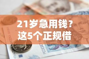 21岁急用钱？这5个正规借款平台靠谱又安全！