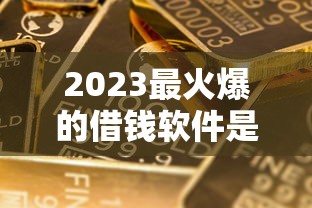 2023最火爆的借钱软件是哪家？这5个平台用过的都说好！