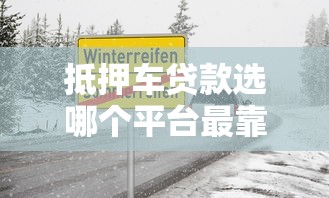 抵押车贷款选哪个平台最靠谱？老司机教你避坑指南！