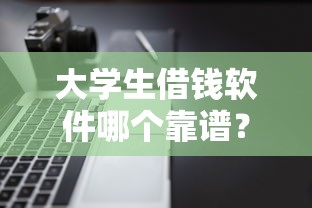 大学生借钱软件哪个靠谱？正规平台安全指南，告别踩雷！
