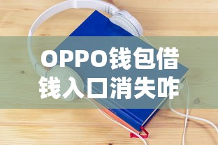 OPPO钱包借钱入口消失咋回事？手把手教你3个解决办法