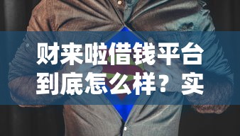 财来啦借钱平台到底怎么样？实测后告诉你真实答案！