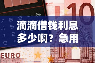 滴滴借钱利息多少啊？急用钱必看，算完吓一跳！