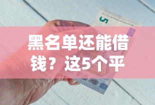 黑名单还能借钱？这5个平台急用钱必看！