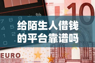 给陌生人借钱的平台靠谱吗?亲测5个安全借钱渠道 给陌生人借钱的平台靠谱吗?亲测5个安全借钱渠道