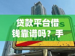 贷款平台借钱靠谱吗？手把手教你安全借款流程+避坑指南！