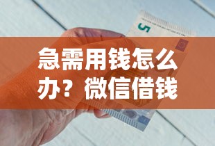 急需用钱怎么办？微信借钱平台秒到账攻略，这5个方法靠谱又安全！