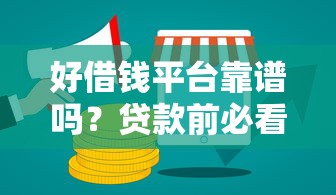 好借钱平台靠谱吗？贷款前必看这3点防坑指南