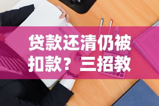 贷款还清仍被扣款？三招教你识破平台扣费套路