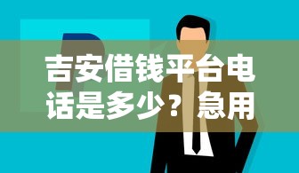 吉安借钱平台电话是多少？急用钱必看最新正规渠道整理