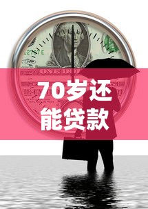 70岁还能贷款吗？这些平台或许能帮你解决难题！