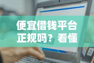 便宜借钱平台正规吗？看懂这3点轻松避坑！