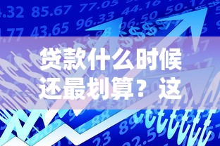 贷款什么时候还最划算？这3个时间点帮你省下一大笔！