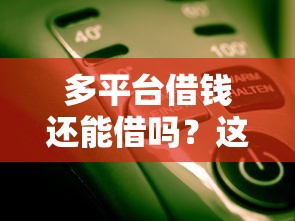 多平台借钱还能借吗？这些门道你必须知道！