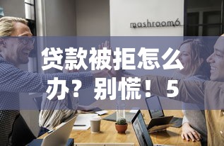 贷款被拒怎么办？别慌！5招教你轻松破解难题
