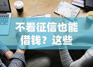 不看征信也能借钱？这些正规平台或许能解燃眉之急！
