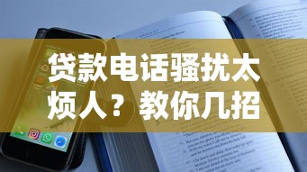 贷款电话骚扰太烦人？教你几招彻底屏蔽所有借钱平台来电！