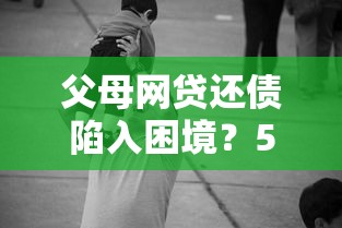 父母网贷还债陷入困境？5个自救方法必须知道