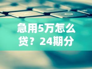 急用5万怎么贷？24期分期攻略+正规平台低息方案推荐！