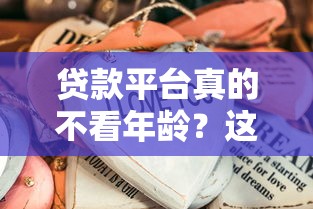 贷款平台真的不看年龄？这些情况你可能想不到