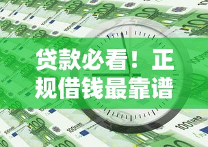 贷款必看！正规借钱最靠谱平台怎么选？避开这些坑