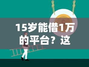 15岁能借1万的平台？这些注意事项家长必看！