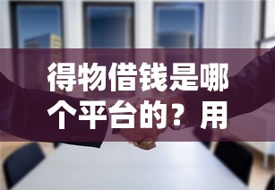 得物借钱是哪个平台的？用户实测告诉你背后合作方！