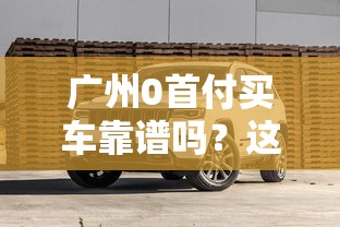 广州0首付买车靠谱吗?这些借钱平台要小心避坑! 广州0首付买车靠谱吗?这些借钱平台要小心避坑!