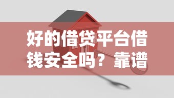 好的借贷平台借钱安全吗？靠谱平台避坑指南+安全借款技巧