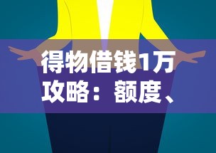 得物借钱1万攻略：额度、利息、避坑技巧全解析