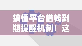 搞懂平台借钱到期提醒机制！这些注意事项必看