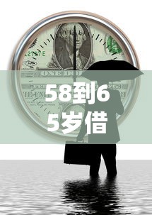 58到65岁借钱平台有哪些？这5个正规渠道助您解决资金难题