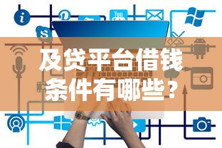 及贷平台借钱条件有哪些？这份必看攻略帮你一次搞懂！