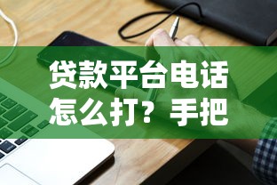 贷款平台电话怎么打？手把手教你高效沟通避坑指南