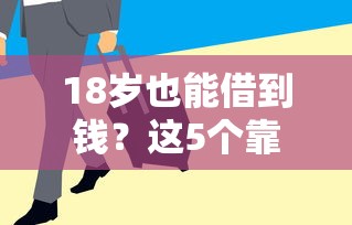 18岁也能借到钱？这5个靠谱平台审核快、低息又安全！