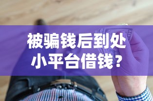 被骗钱后到处小平台借钱？这些贷款陷阱千万要避开！
