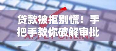 贷款被拒别慌！手把手教你破解审批难题