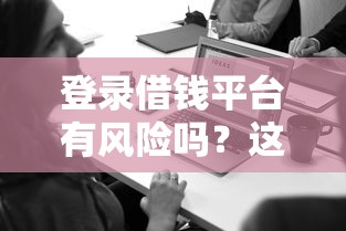 登录借钱平台有风险吗？这3点必看，小心别踩坑！